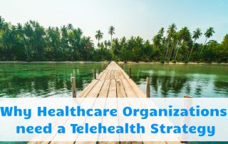 Why Healthcare Organizations need a Telehealth Strategy