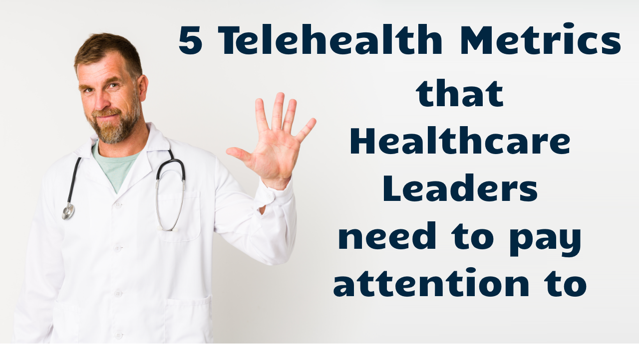 5 Telehealth Metrics Healthcare Leaders Need to Pay Attention to