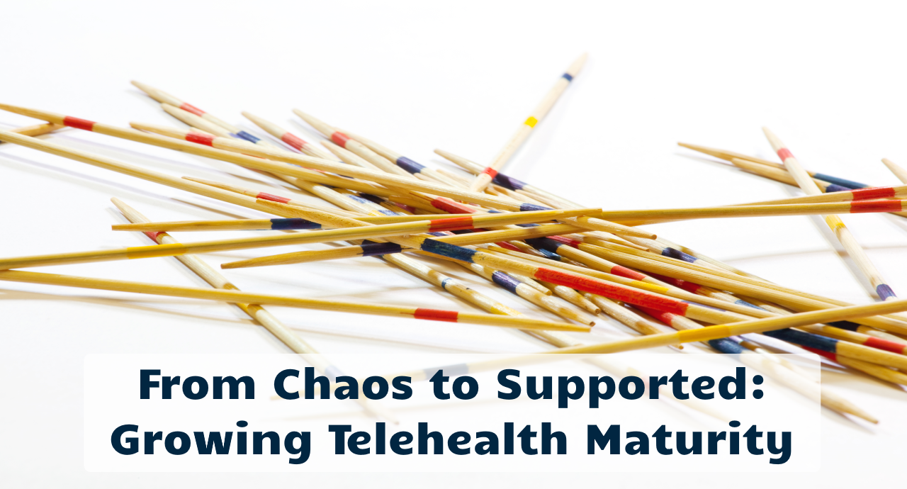 From Chaos to Supported: Growing Telehealth Maturity