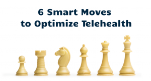 6 Smart Moves to Optimize Telehealth