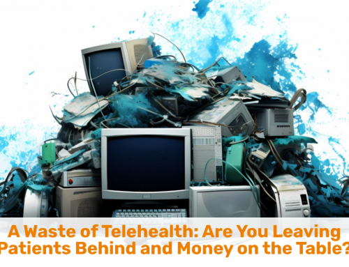 A Waste of Telehealth: Are You Leaving Patients Behind and Money on the Table?